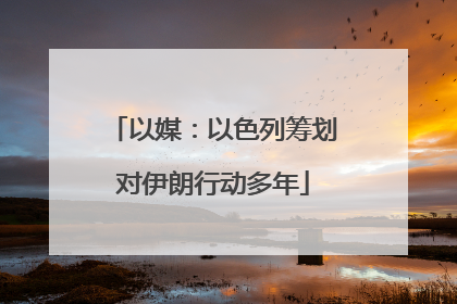 以媒：以色列筹划对伊朗行动多年