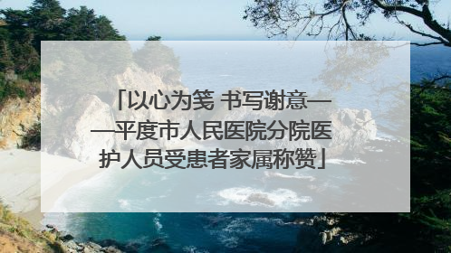 以心为笺 书写谢意——平度市人民医院分院医护人员受患者家属称赞