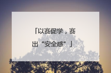 以赛促学，赛出“安全感”