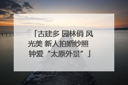古建多 园林俏 风光美 新人拍婚纱照 钟爱“太原外景”