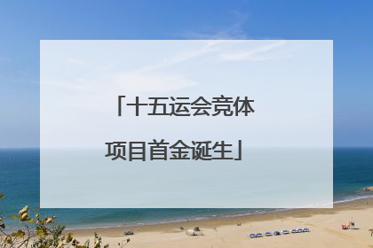 十五运会竞体项目首金诞生