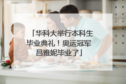 华科大举行本科生毕业典礼！奥运冠军昌雅妮毕业了
