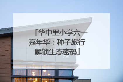 华中里小学六一嘉年华：种子旅行解锁生态密码