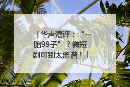 华声漫评：“一胎99子”？微短剧可别太离谱！