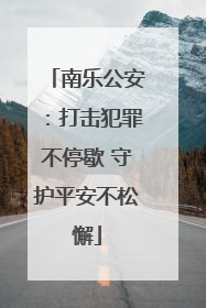 南乐公安：打击犯罪不停歇 守护平安不松懈