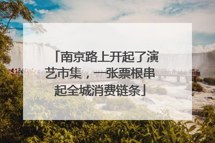 南京路上开起了演艺市集，一张票根串起全城消费链条