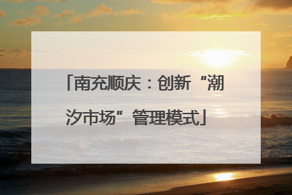 南充顺庆：创新“潮汐市场”管理模式
