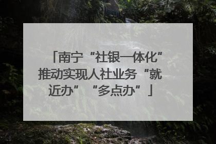 南宁“社银一体化”推动实现人社业务“就近办”“多点办”