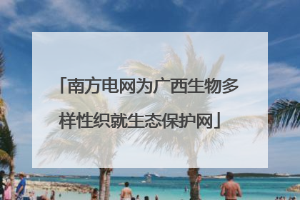 南方电网为广西生物多样性织就生态保护网