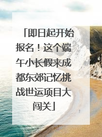 即日起开始报名！这个端午小长假来成都东郊记忆挑战世运项目大闯关
