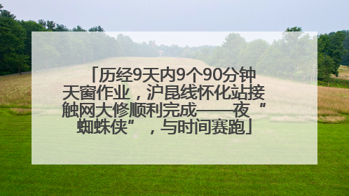 历经9天内9个90分钟天窗作业，沪昆线怀化站接触网大修顺利完成——夜“蜘蛛侠”，与时间赛跑