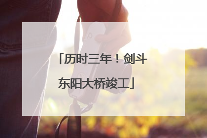 历时三年！剑斗东阳大桥竣工