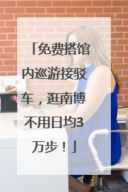 免费搭馆内巡游接驳车，逛南博不用日均3万步！