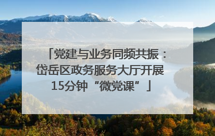 党建与业务同频共振：岱岳区政务服务大厅开展15分钟“微党课”