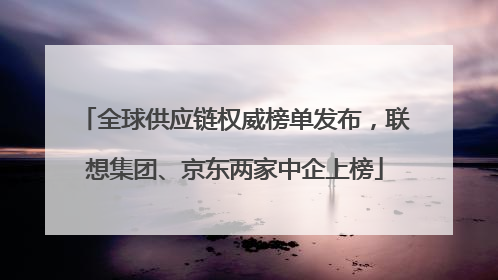 全球供应链权威榜单发布，联想集团、京东两家中企上榜