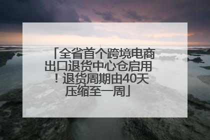 全省首个跨境电商出口退货中心仓启用！退货周期由40天压缩至一周