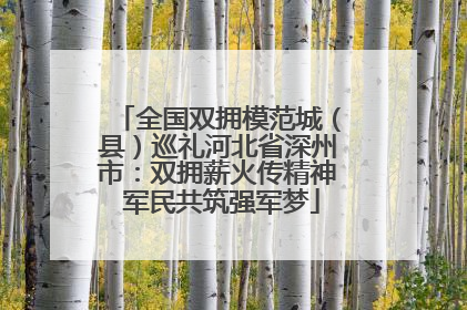 全国双拥模范城（县）巡礼河北省深州市：双拥薪火传精神 军民共筑强军梦