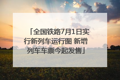 全国铁路7月1日实行新列车运行图 新增列车车票今起发售