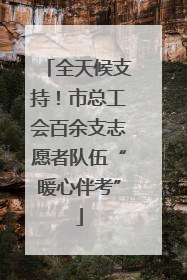 全天候支持！市总工会百余支志愿者队伍“暖心伴考”