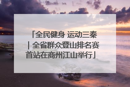 全民健身 运动三秦｜全省群众登山排名赛首站在商州江山举行
