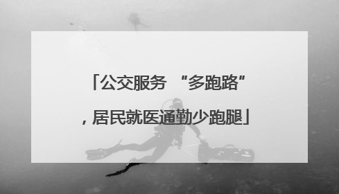 公交服务 “多跑路”，居民就医通勤少跑腿