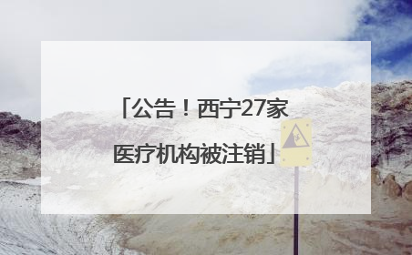 公告！西宁27家医疗机构被注销