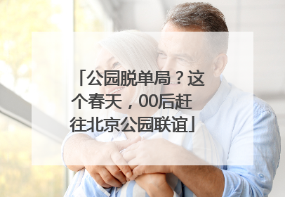 公园脱单局？这个春天，00后赶往北京公园联谊