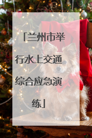 兰州市举行水上交通综合应急演练