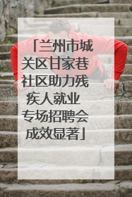 兰州市城关区甘家巷社区助力残疾人就业 专场招聘会成效显著