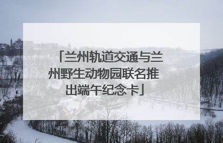兰州轨道交通与兰州野生动物园联名推出端午纪念卡