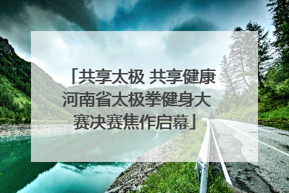 共享太极 共享健康 河南省太极拳健身大赛决赛焦作启幕
