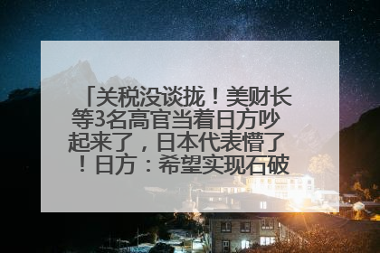 关税没谈拢！美财长等3名高官当着日方吵起来了，日本代表懵了！日方：希望实现石破茂与特朗普的会晤