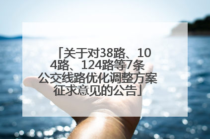 关于对38路、104路、124路等7条公交线路优化调整方案征求意见的公告
