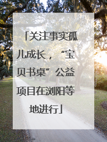关注事实孤儿成长，“宝贝书桌”公益项目在浏阳等地进行