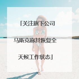 关注旗下公司 马斯克称其恢复全天候工作状态