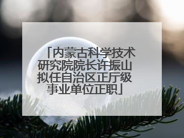 内蒙古科学技术研究院院长许振山拟任自治区正厅级事业单位正职