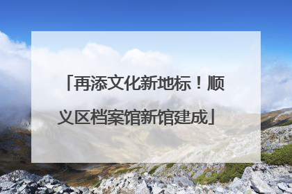 再添文化新地标！顺义区档案馆新馆建成