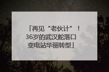 再见“老伙计”！36岁的武汉舵落口变电站华丽转型