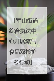 军山街道综合执法中心开展燃气食品双检护考行动