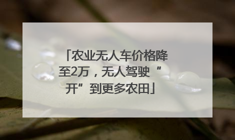 农业无人车价格降至2万，无人驾驶“开”到更多农田