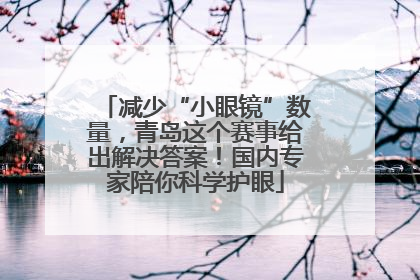 减少“小眼镜”数量，青岛这个赛事给出解决答案！国内专家陪你科学护眼