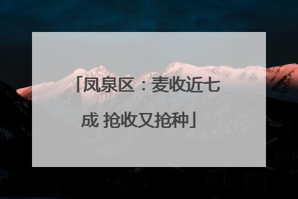 凤泉区：麦收近七成 抢收又抢种