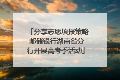 分享志愿填报策略 邮储银行湖南省分行开展高考季活动