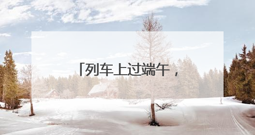 列车上过端午，你体验过吗？