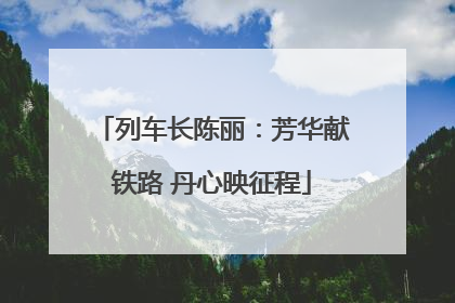 列车长陈丽：芳华献铁路 丹心映征程