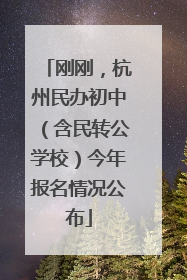 刚刚，杭州民办初中（含民转公学校）今年报名情况公布