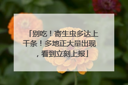别吃！寄生虫多达上千条！多地正大量出现，看到立刻上报