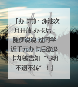 办卡前：泳池次月开放 办卡后：随便说说 过同学近千元办卡后欲退卡却被告知“写明不退不转”！
