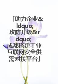 助力企业“攻防升级” 成都搭建工业互联网安全供需对接平台