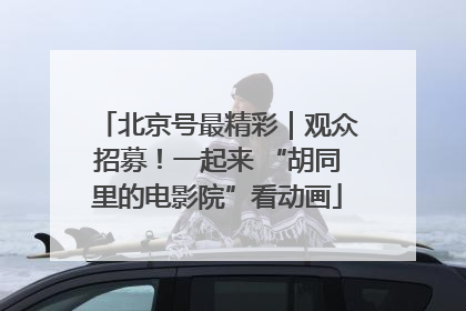 北京号最精彩｜观众招募！一起来 “胡同里的电影院”看动画